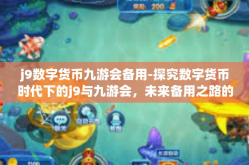 j9数字货币九游会备用-探究数字货币时代下的j9与九游会，未来备用之路的探索-j9数字货币九游会备用