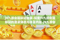 j9九游会国际站登录-探索J9九游会国际站的登录体验与丰富内容-j9九游会国际站登录