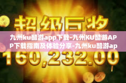 九州ku酷游app下载-九州KU酷游APP下载指南及体验分享-九州ku酷游app下载