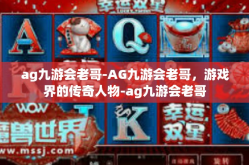 ag九游会老哥-AG九游会老哥，游戏界的传奇人物-ag九游会老哥