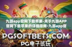 九游app官网下载苹果-关于九游APP官网下载苹果的详细指南-九游app官网下载苹果