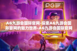 AG九游会国际官网-探索AG九游会国际官网的魅力世界-AG九游会国际官网