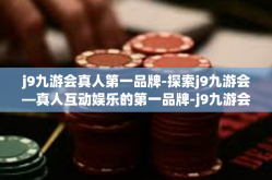 j9九游会真人第一品牌-探索j9九游会—真人互动娱乐的第一品牌-j9九游会真人第一品牌