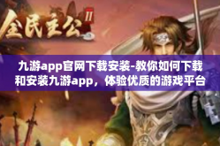九游app官网下载安装-教你如何下载和安装九游app，体验优质的游戏平台！九游app官网下载安装