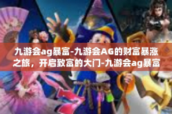 九游会ag暴富-九游会AG的财富暴涨之旅，开启致富的大门-九游会ag暴富