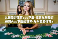 九州酷游体育app下载-探索九州酷游体育App下载的世界-九州酷游体育app下载