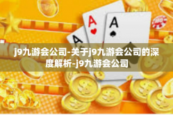 j9九游会公司-关于j9九游会公司的深度解析-j9九游会公司