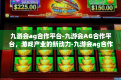 九游会ag合作平台-九游会AG合作平台，游戏产业的新动力-九游会ag合作平台