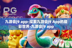 九游会j9 app-探索九游会J9 App的精彩世界-九游会j9 app