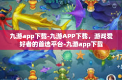 九游app下载-九游APP下载，游戏爱好者的首选平台-九游app下载