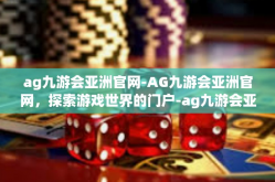ag九游会亚洲官网-AG九游会亚洲官网，探索游戏世界的门户-ag九游会亚洲官网