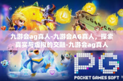 九游会ag真人-九游会AG真人，探索真实与虚拟的交融-九游会ag真人