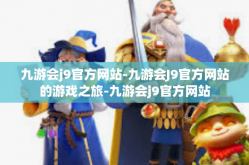 九游会j9官方网站-九游会J9官方网站的游戏之旅-九游会j9官方网站
