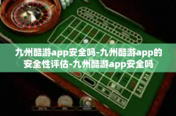 九州酷游app安全吗-九州酷游app的安全性评估-九州酷游app安全吗