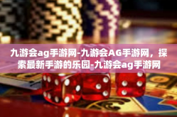 九游会ag手游网-九游会AG手游网，探索最新手游的乐园-九游会ag手游网