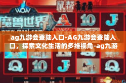 ag九游会登陆入口-AG九游会登陆入口，探索文化生活的多维视角-ag九游会登陆入口