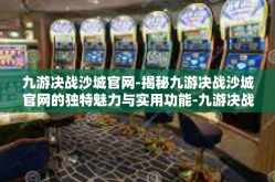 九游决战沙城官网-揭秘九游决战沙城官网的独特魅力与实用功能-九游决战沙城官网