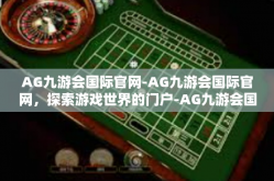 AG九游会国际官网-AG九游会国际官网，探索游戏世界的门户-AG九游会国际官网