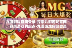 九游游戏官网登录-探索九游游戏官网，登录游戏的起点-九游游戏官网登录
