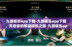 九游娱乐app下载-九游娱乐app下载，开启你的移动娱乐之旅-九游娱乐app下载