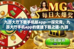 九游大厅下载手机版app-一探究竟，九游大厅手机app的便捷下载之道-九游大厅下载手机版app