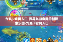 九游j9官网入口-探寻九游官网的新探索乐园-九游j9官网入口