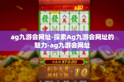 ag九游会网址-探索Ag九游会网址的魅力-ag九游会网址