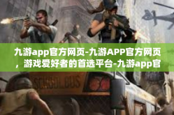 九游app官方网页-九游APP官方网页，游戏爱好者的首选平台-九游app官方网页