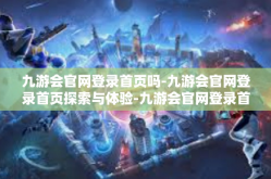 九游会官网登录首页吗-九游会官网登录首页探索与体验-九游会官网登录首页吗