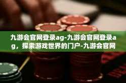 九游会官网登录ag-九游会官网登录ag，探索游戏世界的门户-九游会官网登录ag