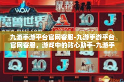 九游手游平台官网客服-九游手游平台官网客服，游戏中的贴心助手-九游手游平台官网客服