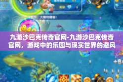 九游沙巴克传奇官网-九游沙巴克传奇官网，游戏中的乐园与现实世界的避风港-九游沙巴克传奇官网