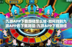 九游APP下载路径怎么找-如何找到九游APP的下载路径-九游APP下载路径怎么找