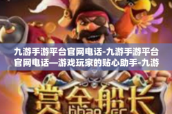 九游手游平台官网电话-九游手游平台官网电话—游戏玩家的贴心助手-九游手游平台官网电话