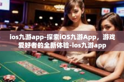 ios九游app-探索iOS九游App，游戏爱好者的全新体验-ios九游app