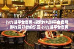 j9九游平台官网-探索j9九游平台官网，游戏爱好者的乐园-j9九游平台官网