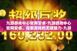 九游游戏中心官网安卓-九游游戏中心官网安卓，探索游戏的无限魅力-九游游戏中心官网安卓