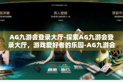 AG九游会登录大厅-探索AG九游会登录大厅，游戏爱好者的乐园-AG九游会登录大厅