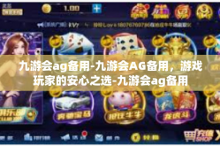 九游会ag备用-九游会AG备用，游戏玩家的安心之选-九游会ag备用