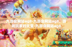 九游会网站ag8-九游会网站ag8，游戏玩家的天堂-九游会网站ag8