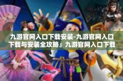 九游官网入口下载安装-九游官网入口下载与安装全攻略』九游官网入口下载安装
