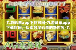 九游彩票app下载官网-九游彩票app下载官网，探索数字彩票的新世界-九游彩票app下载官网