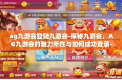 ag九游会登陆九游会-探秘九游会，AG九游会的魅力所在与如何成功登录-ag九游会登陆九游会