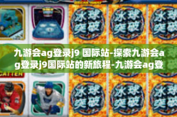 九游会ag登录j9 国际站-探索九游会ag登录j9国际站的新旅程-九游会ag登录j9 国际站