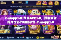 九游app1.0-九游APP1.0，探索全新游戏世界的启程平台-九游app1.0