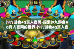 j9九游会ag真人官网-探索j9九游会ag真人官网的世界-j9九游会ag真人官网