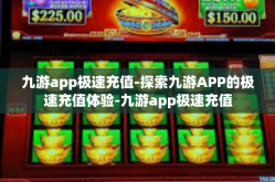 九游app极速充值-探索九游APP的极速充值体验-九游app极速充值
