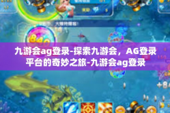 九游会ag登录-探索九游会，AG登录平台的奇妙之旅-九游会ag登录
