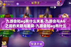九游会和ag有什么关系-九游会与AG之间的关联与差异-九游会和ag有什么关系