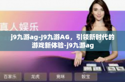 j9九游ag-J9九游AG，引领新时代的游戏新体验-j9九游ag